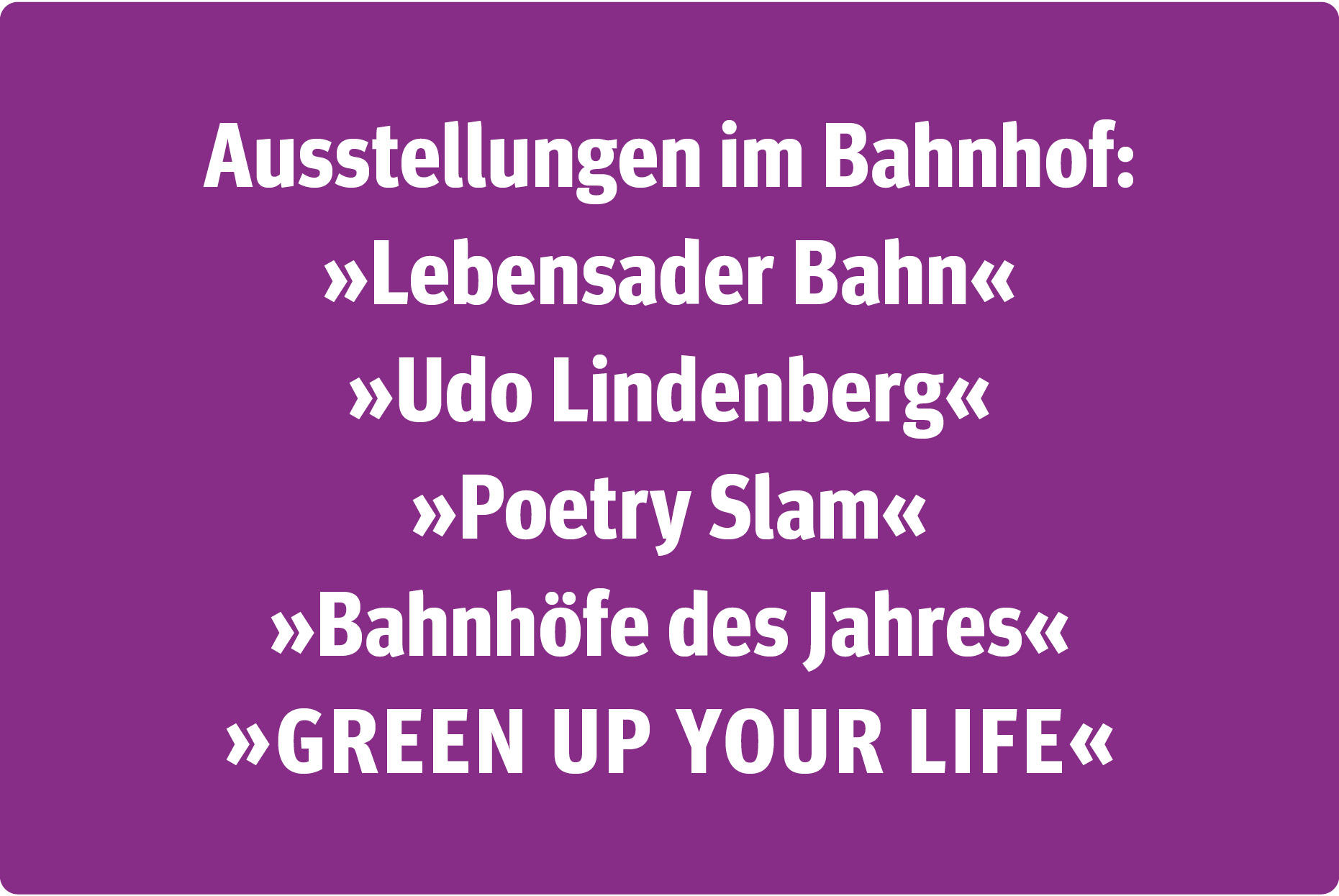 Fläche in Purpur mit Text: Ausstellungen im Bahnhof: »Lebensader Bahn«, »Udo Lindenberg«, »Bahnhöfe des Jahres«